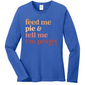 Feed Me Pie And Tell Me IM Pretty Funny Thanksgiving Gift Ladies Long Sleeve Shirt