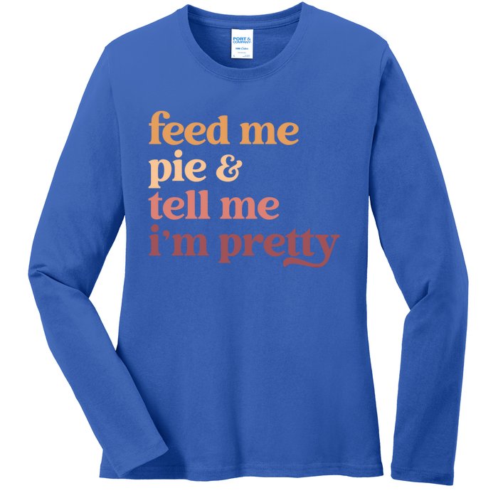 Feed Me Pie And Tell Me IM Pretty Funny Thanksgiving Gift Ladies Long Sleeve Shirt