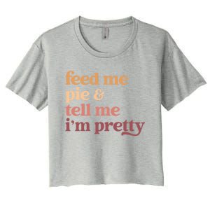 Feed Me Pie And Tell Me IM Pretty Funny Thanksgiving Gift Women's Crop Top Tee