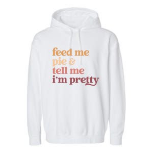 Feed Me Pie And Tell Me IM Pretty Funny Thanksgiving Gift Garment-Dyed Fleece Hoodie