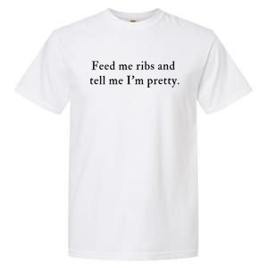 Feed Me Ribs And Tell Me Im Pretty Funny Garment-Dyed Heavyweight T-Shirt