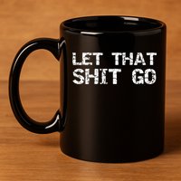 Funny Mindfulness Saying Zen Quote Let That Shit Go Gift 11oz C Handle Ceramic Mug