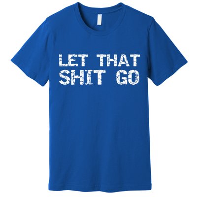 Funny Mindfulness Saying Zen Quote Let That Shit Go Gift Premium T-Shirt