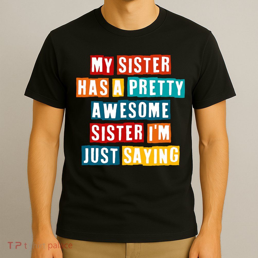 Funny My Sister Has A Pretty Awesome Sister Im Just Saying T-Shirt