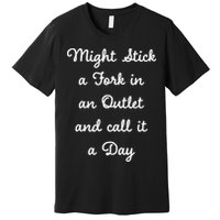Funny Might Stick A Fork In An Outlet And Call It A Day Sarcastic Premium T-Shirt