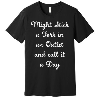 Funny Might Stick A Fork In An Outlet And Call It A Day Sarcastic Premium T-Shirt