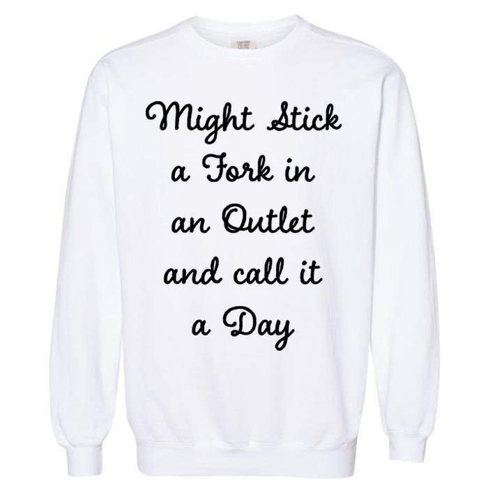 Funny Might Stick A Fork In An Outlet And Call It A Day Sarcastic Garment-Dyed Sweatshirt