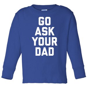 Funny Mom Saying Funny Gift Go Ask Your Dad Toddler Long Sleeve Shirt