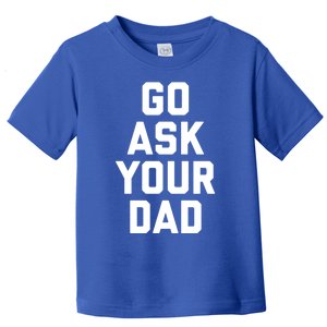 Funny Mom Saying Funny Gift Go Ask Your Dad Toddler T-Shirt