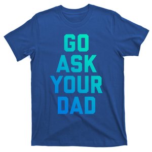 Funny Mom Saying Great Gift Go Ask Your Dad T-Shirt