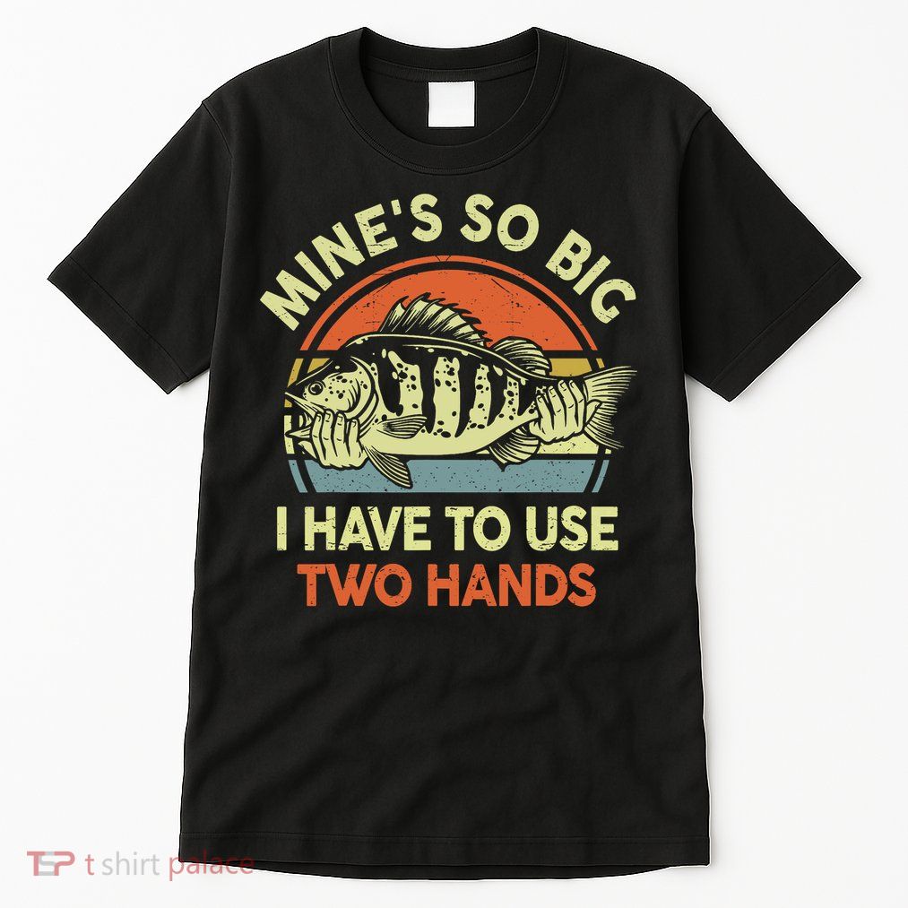 Funny MineS So Big I Have To Use Two Hands Bass Dad Fishing Tall T-Shirt
