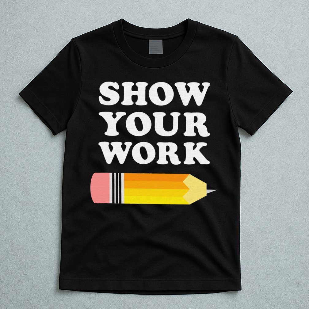 Funny Math Teacher Show Your Work T-Shirt