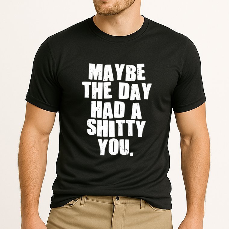 Funny Maybe The Day Had A Shitty You Performance Shirt