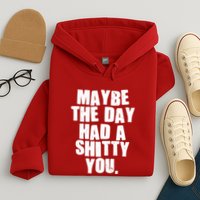 Funny Maybe The Day Had A Shitty You Hoodie