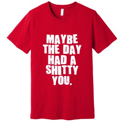 Funny Maybe The Day Had A Shitty You Premium T-Shirt