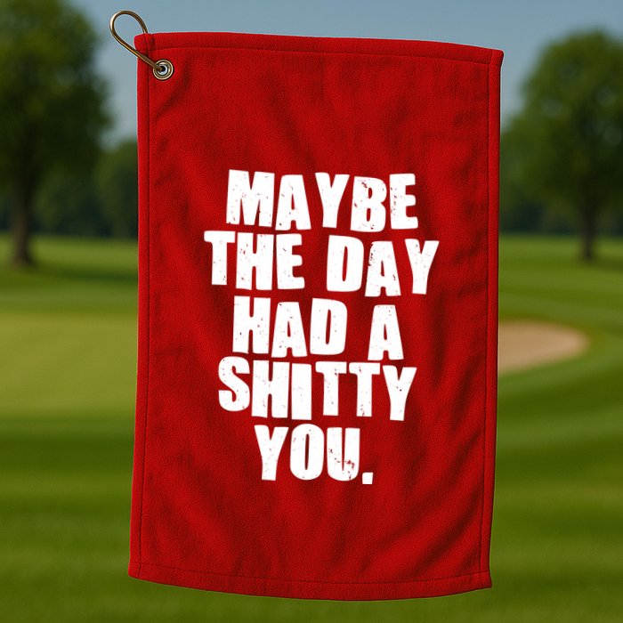 Funny Maybe The Day Had A Shitty You Golf Towel