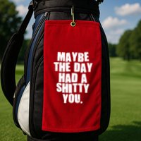 Funny Maybe The Day Had A Shitty You Golf Towel