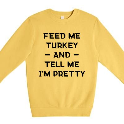 Feed Me Turkey And Tell Me Im Pretty Gift Premium Crewneck Sweatshirt