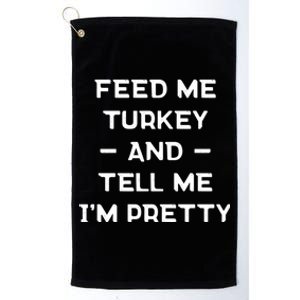 Feed Me Turkey And Tell Me Im Pretty Gift Platinum Collection Golf Towel