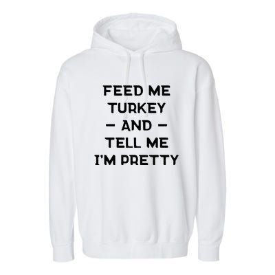 Feed Me Turkey And Tell Me Im Pretty Gift Garment-Dyed Fleece Hoodie