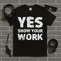 Funny Math Teacher show your work thanks Equation physics T-Shirt