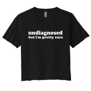 Funny Meme Undiagnosed But IM Pretty Sure Joke Women's Crop Top Tee