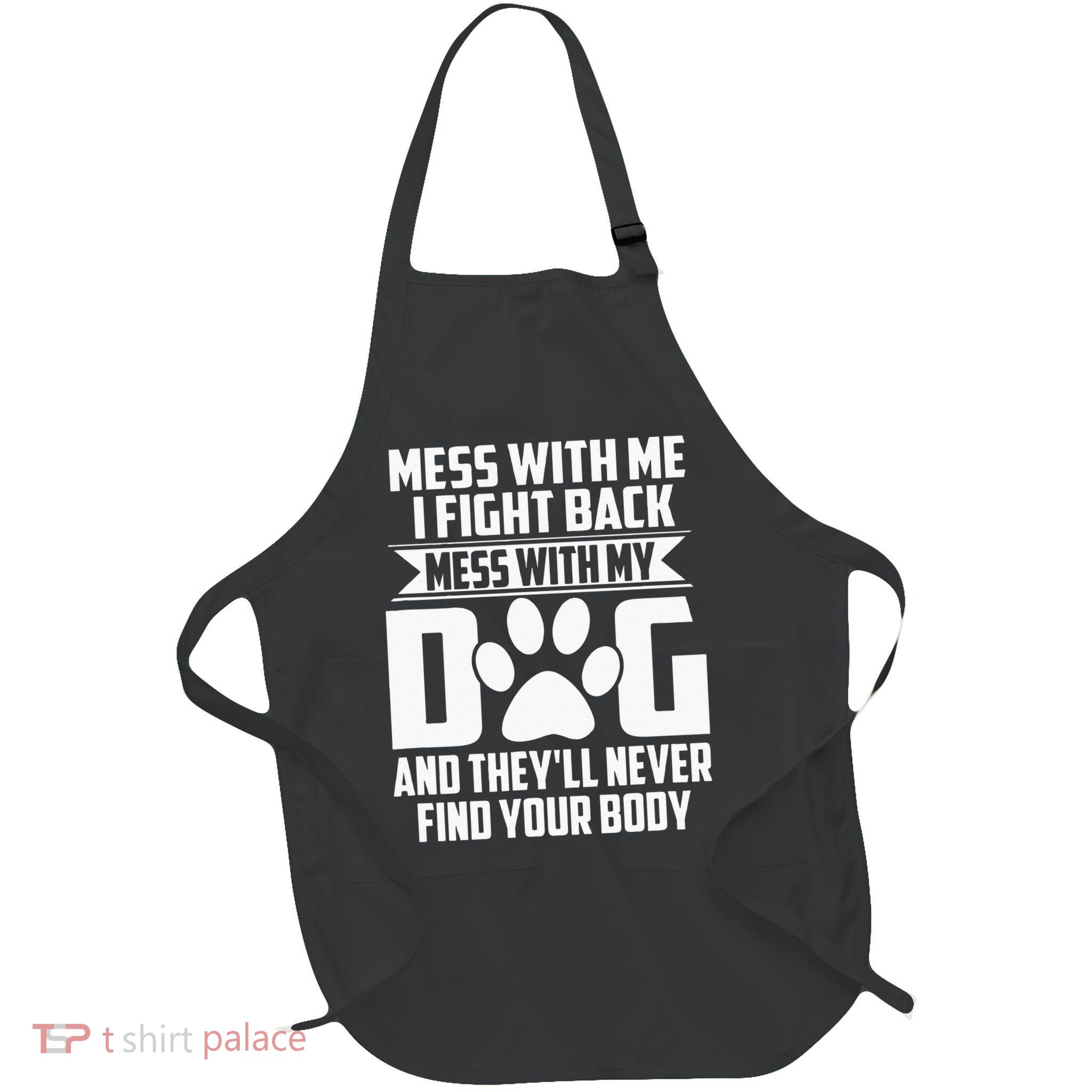 Funny Mess With My Dog Theyll Never Find Your Body Apron