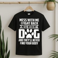 Funny Mess With My Dog Theyll Never Find Your Body T-Shirt
