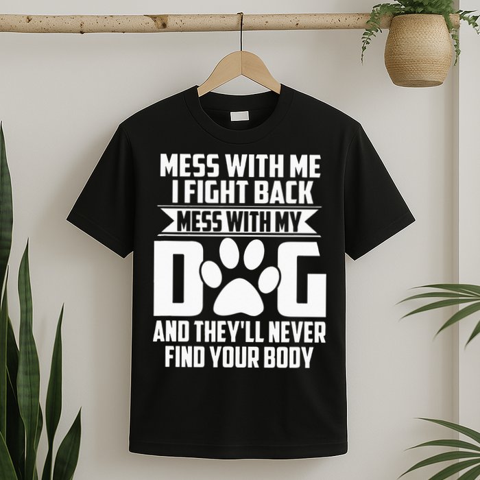 Funny Mess With My Dog Theyll Never Find Your Body T-Shirt