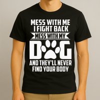 Funny Mess With My Dog Theyll Never Find Your Body T-Shirt