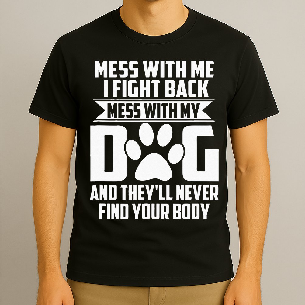 Funny Mess With My Dog Theyll Never Find Your Body T-Shirt