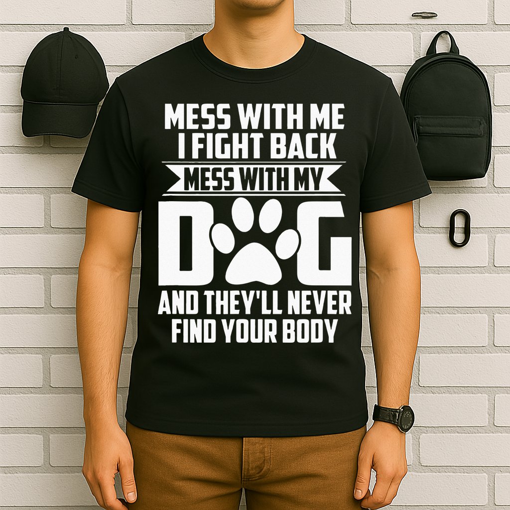 Funny Mess With My Dog Theyll Never Find Your Body T-Shirt