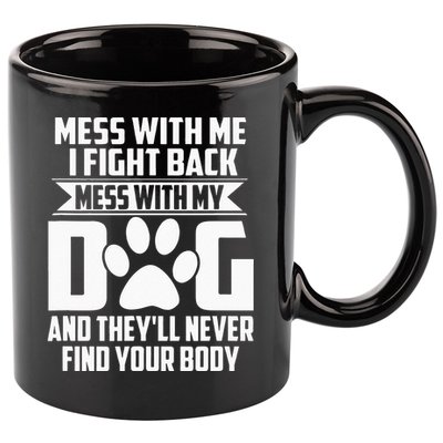 Funny Mess With My Dog Theyll Never Find Your Body 11oz C Handle Ceramic Mug