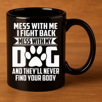 Funny Mess With My Dog Theyll Never Find Your Body 11oz C Handle Ceramic Mug