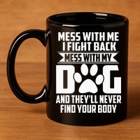 Funny Mess With My Dog Theyll Never Find Your Body 11oz C Handle Ceramic Mug