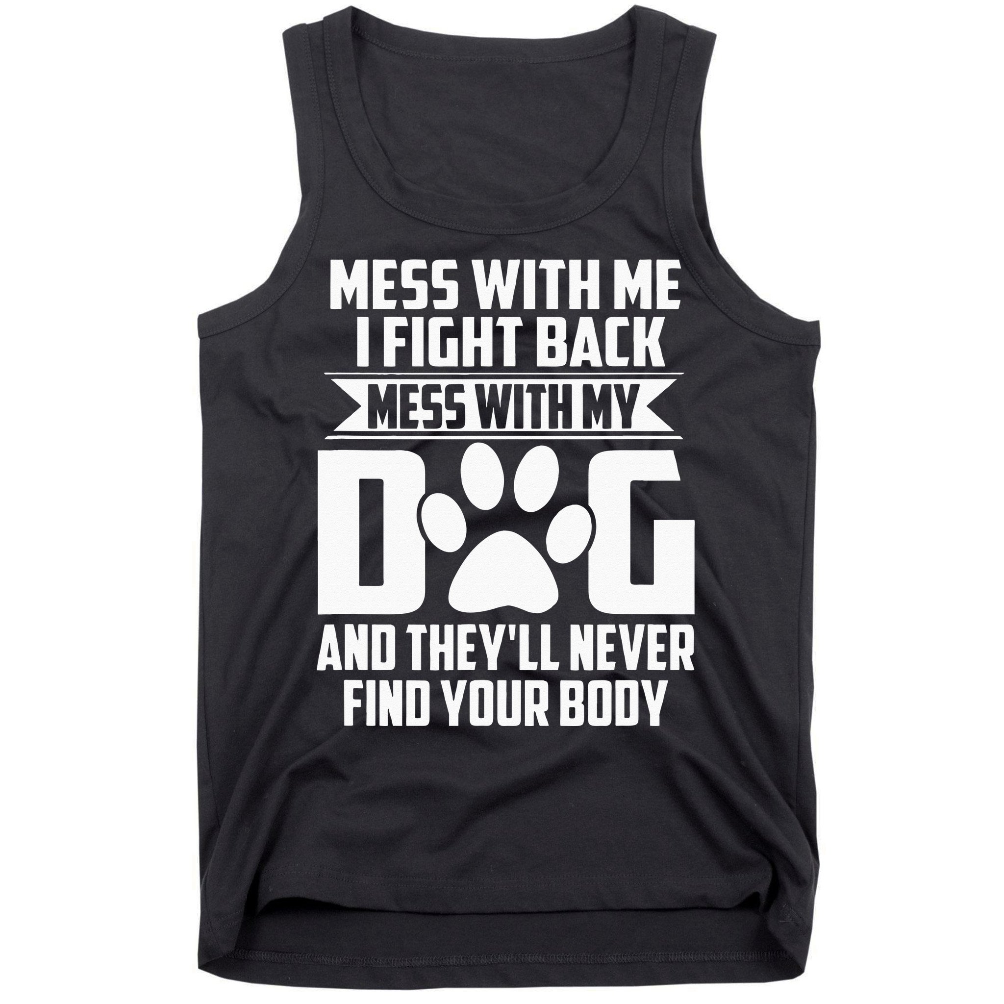Funny Mess With My Dog Theyll Never Find Your Body Tank Top