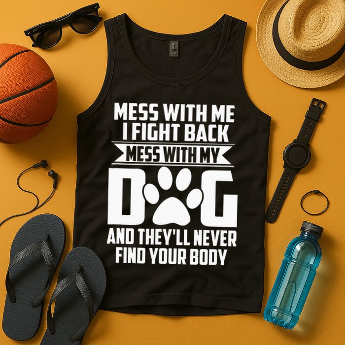 Funny Mess With My Dog Theyll Never Find Your Body Tank Top