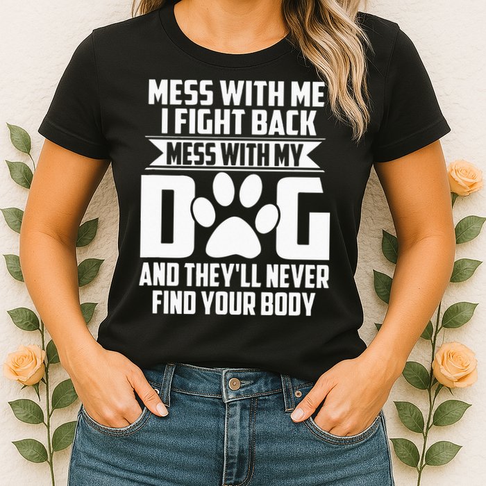 Funny Mess With My Dog Theyll Never Find Your Body Womens T-Shirt