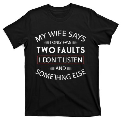 Funny My Wife Says I Only Have Two Faults I DonT Listen T-Shirt