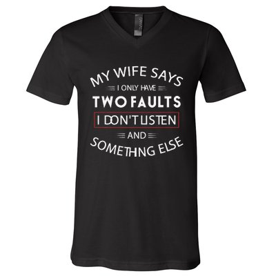 Funny My Wife Says I Only Have Two Faults I DonT Listen V-Neck T-Shirt