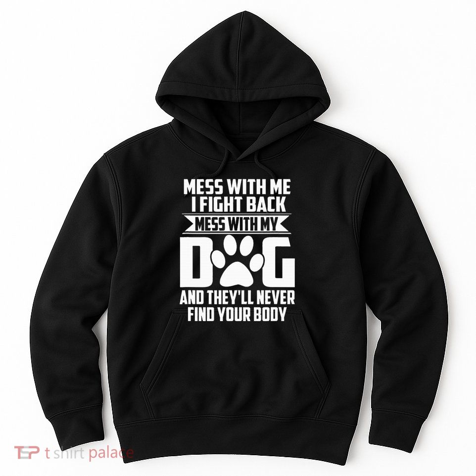 Funny Mess With My Dog TheyLl Never Find Your Body Hoodie