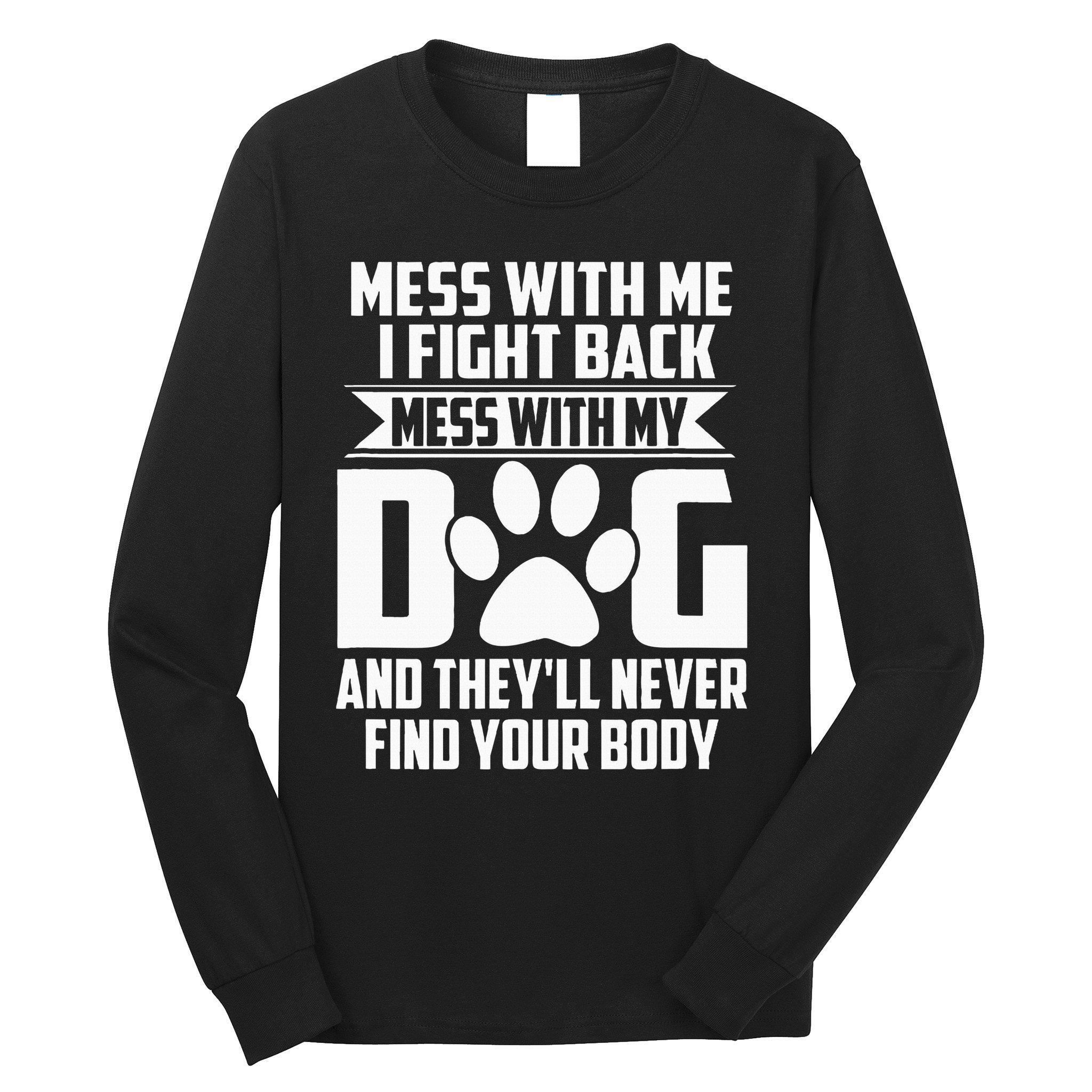 Funny Mess With My Dog TheyLl Never Find Your Body Long Sleeve Shirt