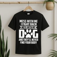 Funny Mess With My Dog TheyLl Never Find Your Body T-Shirt