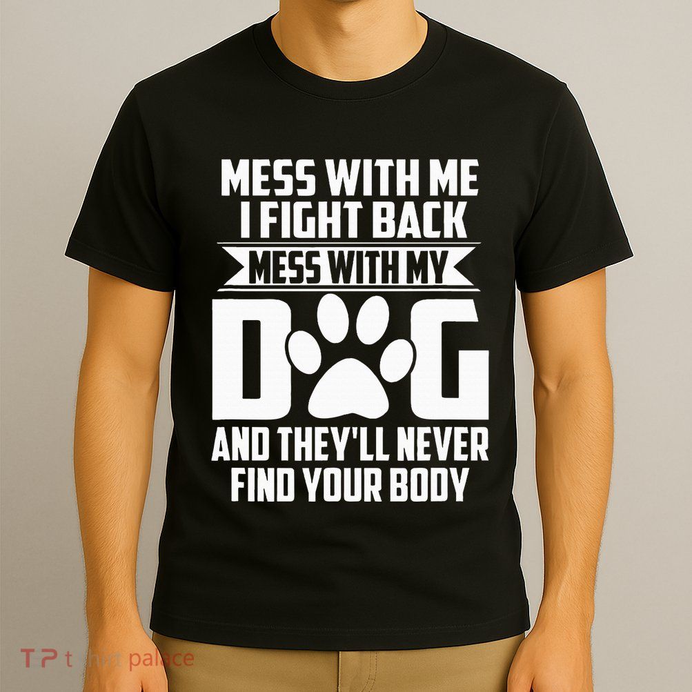 Funny Mess With My Dog TheyLl Never Find Your Body T-Shirt