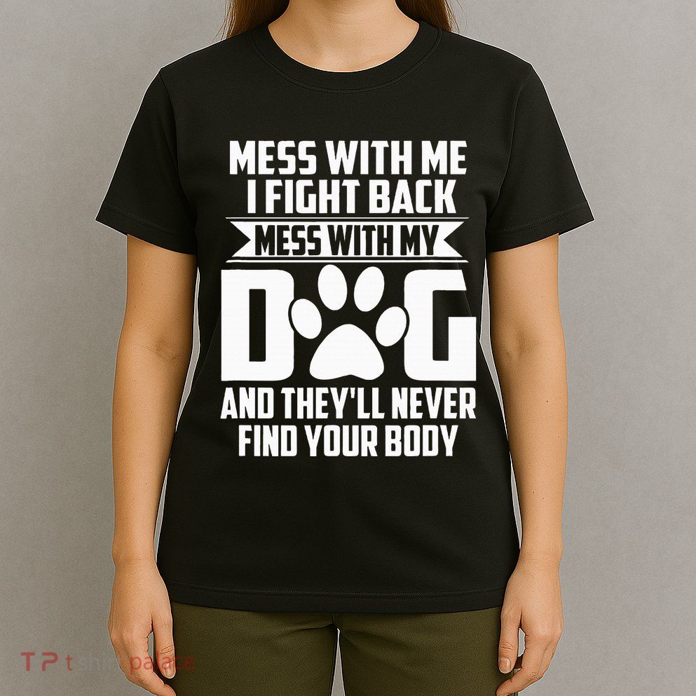 Funny Mess With My Dog TheyLl Never Find Your Body T-Shirt