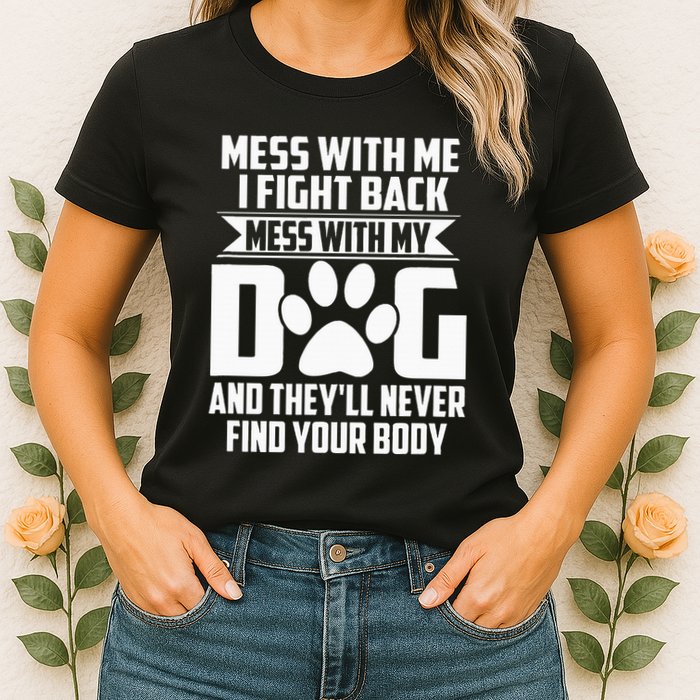 Funny Mess With My Dog TheyLl Never Find Your Body Womens T-Shirt