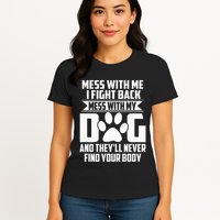Funny Mess With My Dog TheyLl Never Find Your Body Womens T-Shirt