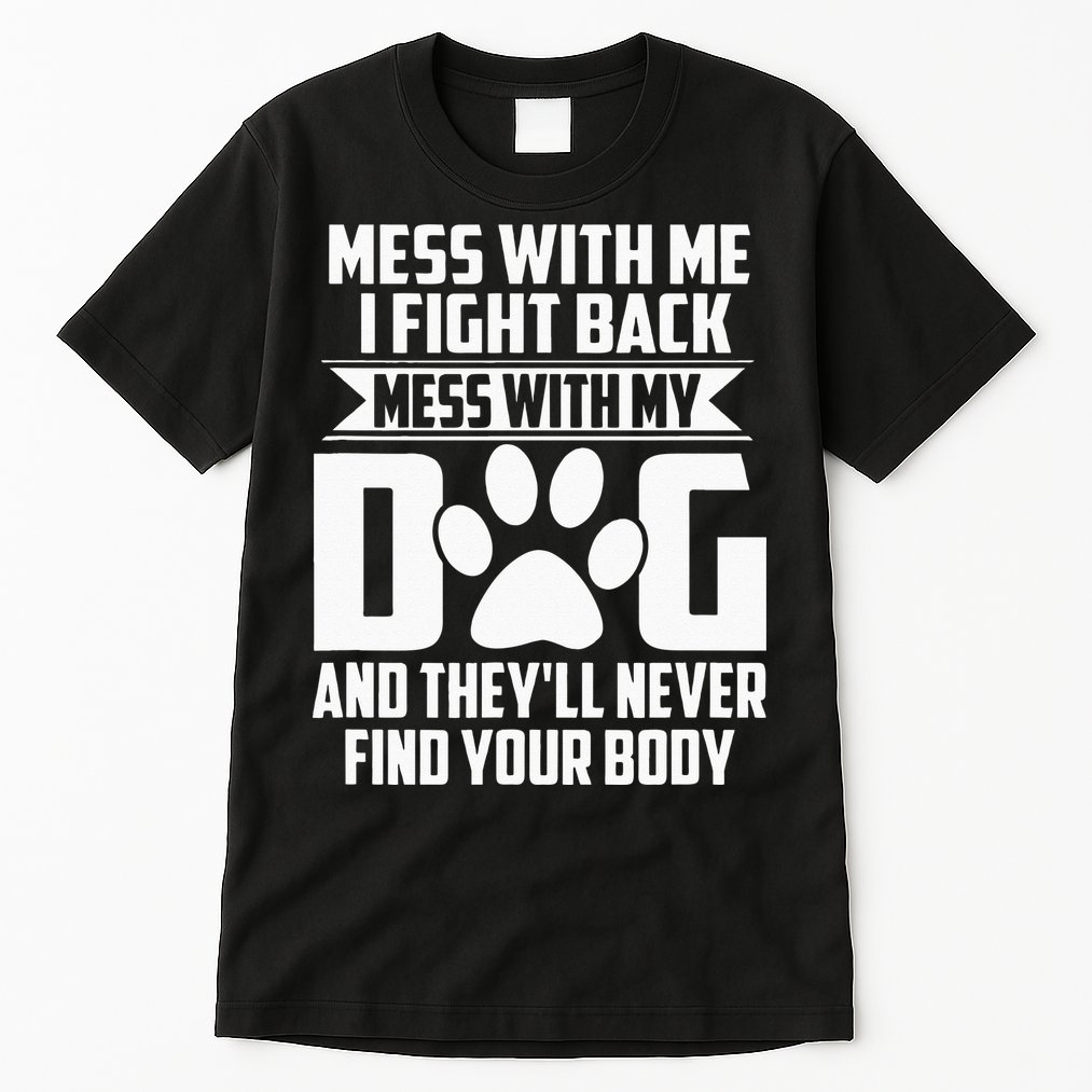 Funny Mess With My Dog Theyll Never Find Your Body Tall T-Shirt