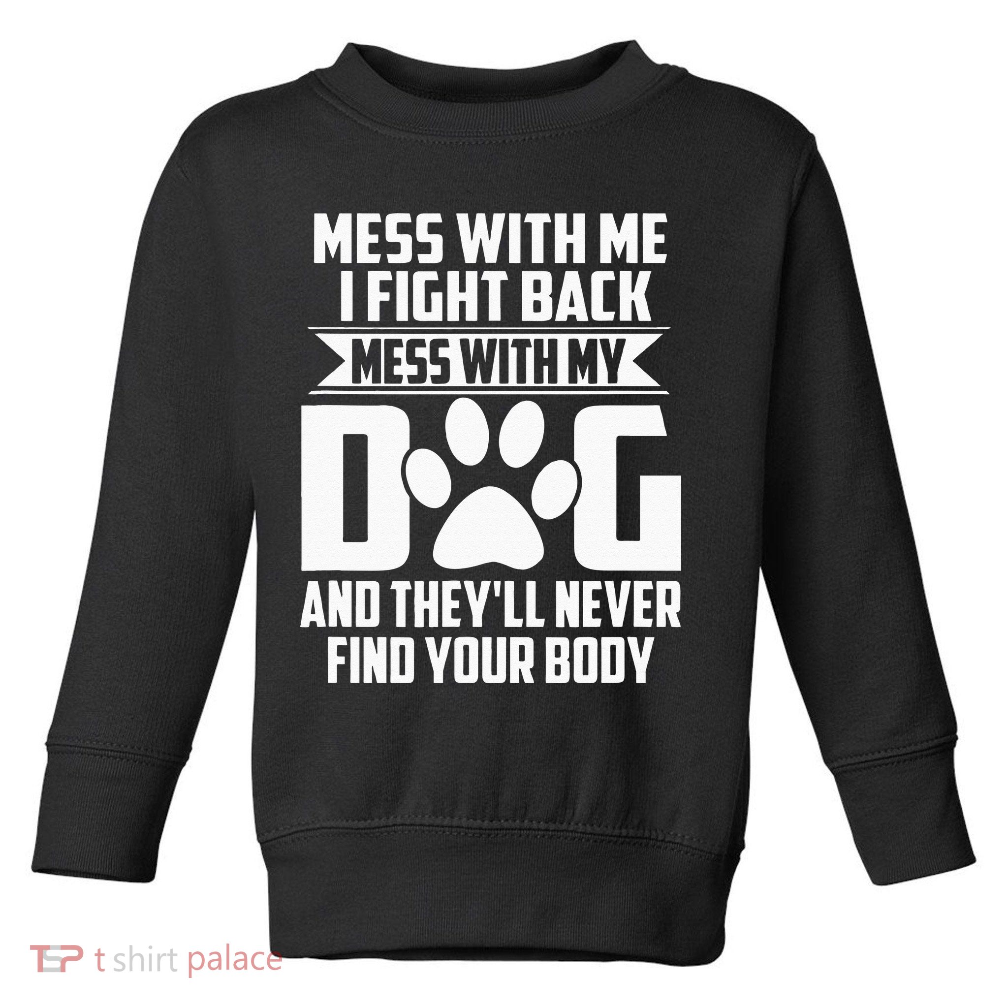 Funny Mess With My Dog Theyll Never Find Your Body Toddler Sweatshirt