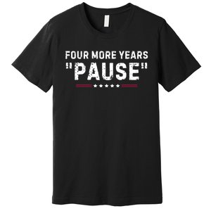 Four More Years Pause Funny Biden Quote Premium T-Shirt